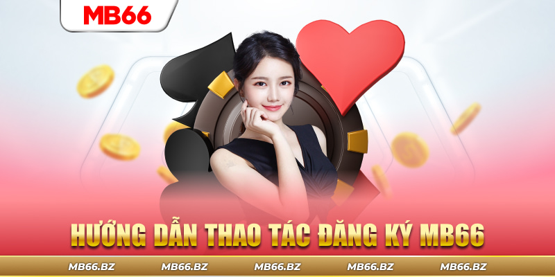Hướng dẫn thao tác đăng ký MB66 cực đơn giản