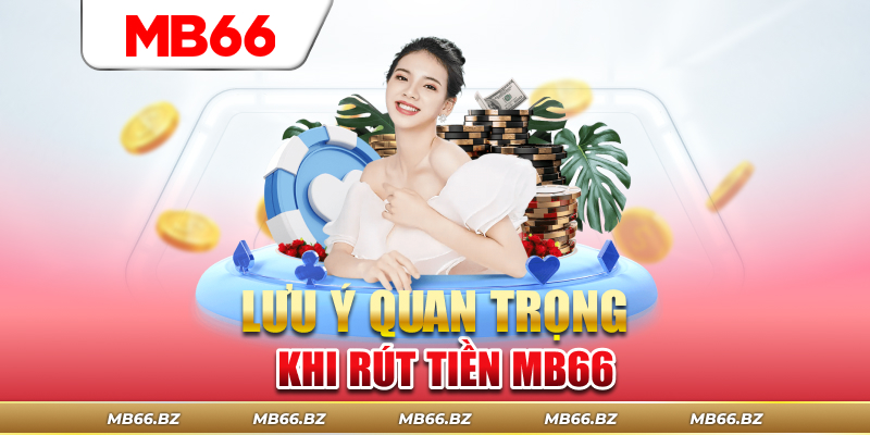 Những lưu ý quan trọng đối với quy trình rút tiền MB66
