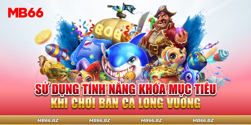 Mẹo chơi bắn cá Long Vương bằng khóa mục tiêu